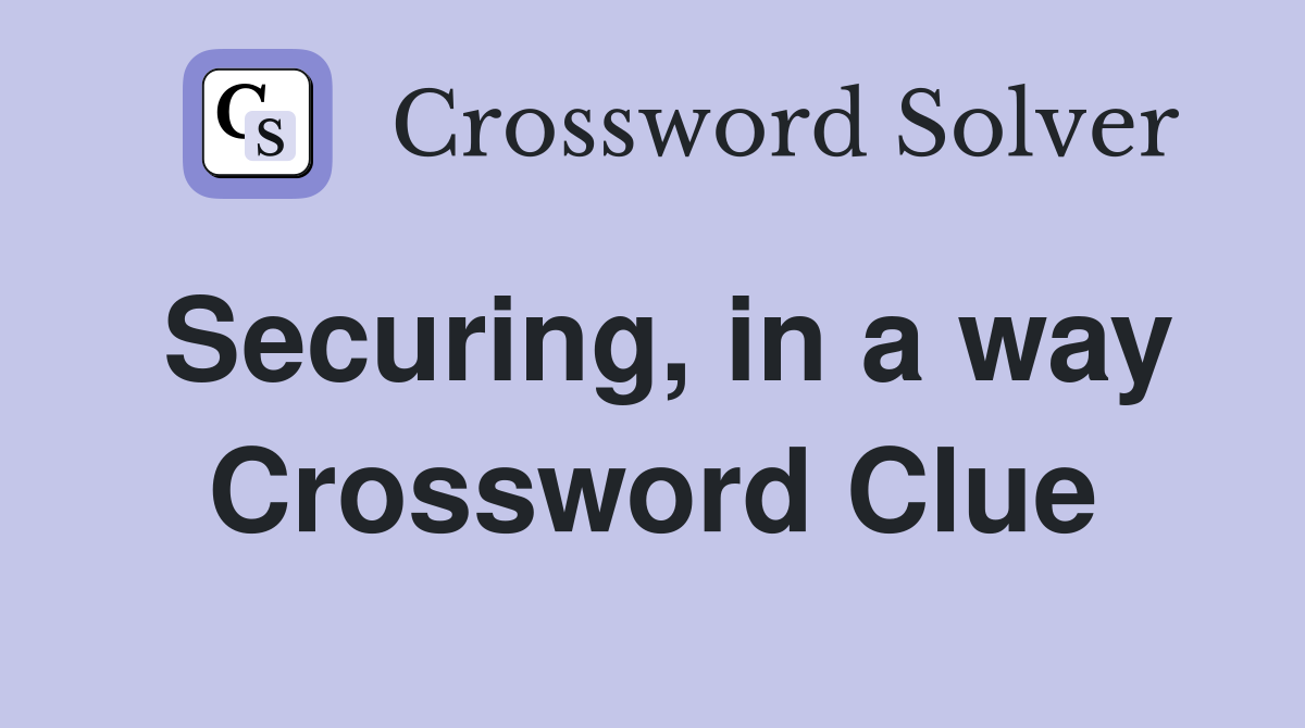 Securing, in a way Crossword Clue