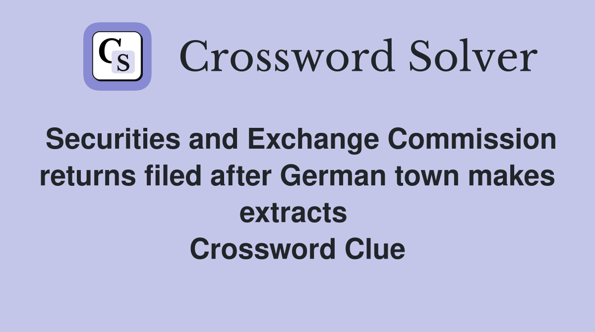Securities and Exchange Commission returns filed after German town makes extracts  Crossword Clue