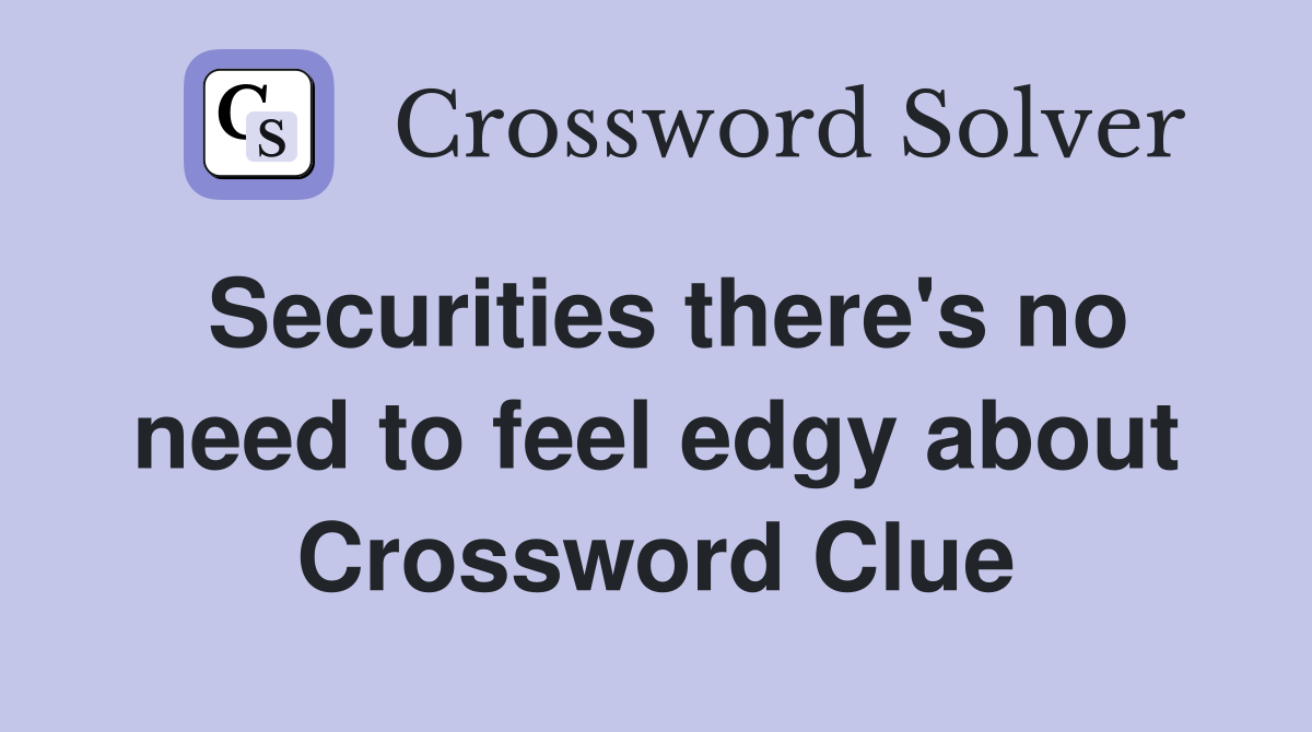 Securities there's no need to feel edgy about Crossword Clue