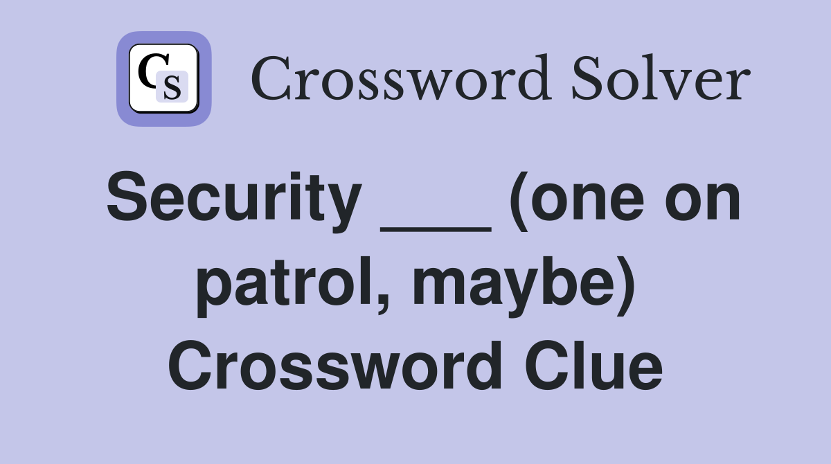 Security ___ (one on patrol, maybe) Crossword Clue
