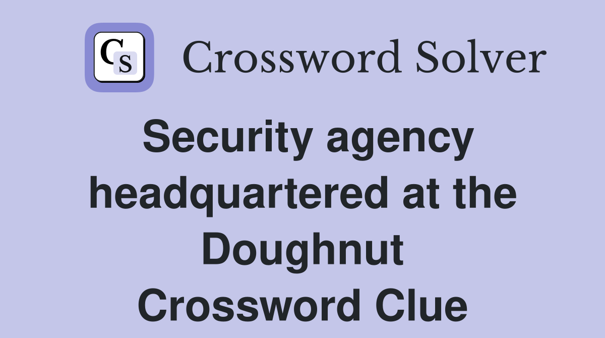 Security agency headquartered at the Doughnut Crossword Clue