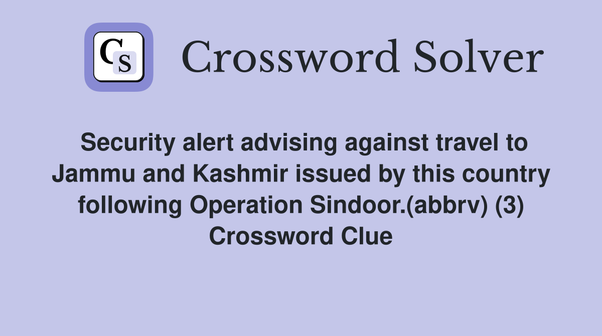 Security alert advising against travel to Jammu and Kashmir issued by this country following Operation Sindoor.(abbrv) (3) Crossword Clue