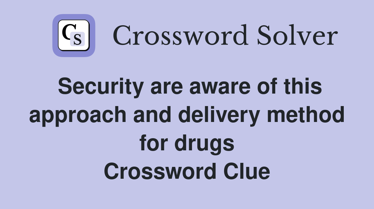 Security are aware of this approach and delivery method for drugs Crossword Clue