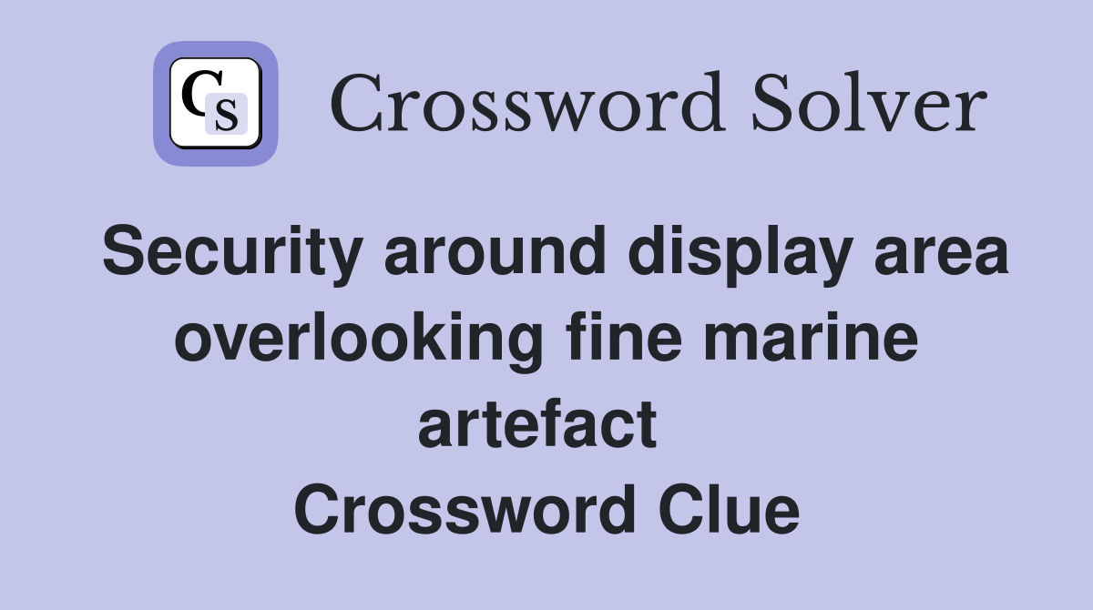 Security around display area overlooking fine marine artefact  Crossword Clue
