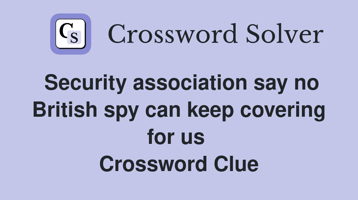 Security association say no British spy can keep covering for us  Crossword Clue