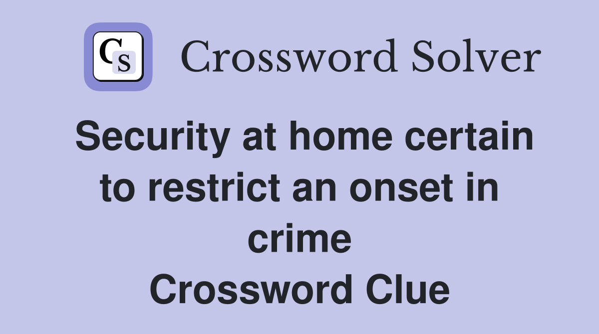 Security at home certain to restrict an onset in crime Crossword Clue