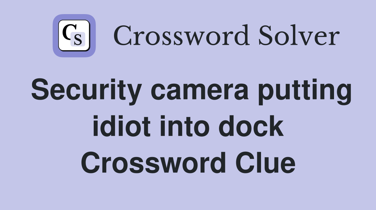 Security camera putting idiot into dock Crossword Clue
