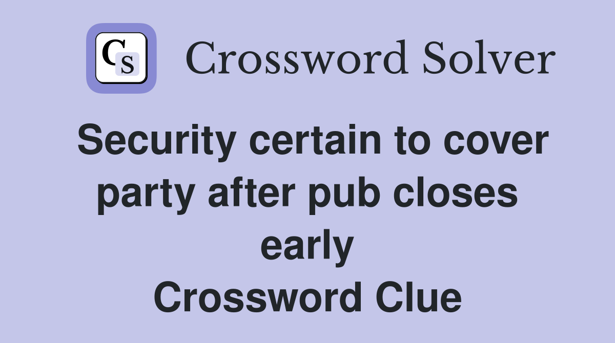 Security certain to cover party after pub closes early Crossword Clue