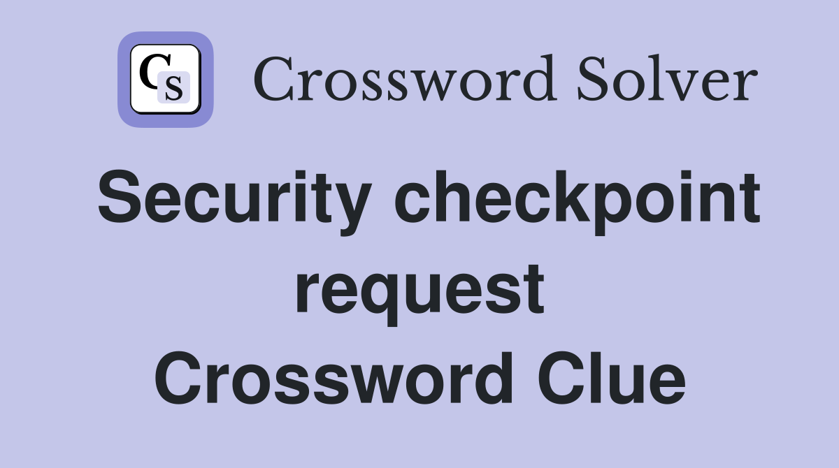 Security checkpoint request Crossword Clue