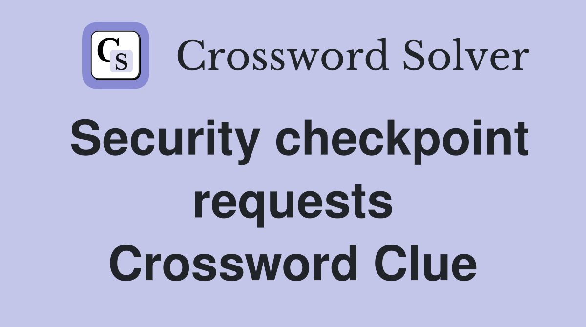 Security checkpoint requests Crossword Clue