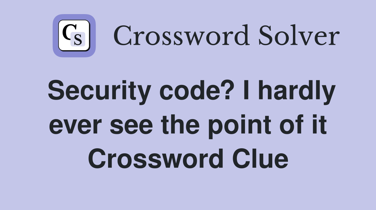Security code? I hardly ever see the point of it Crossword Clue