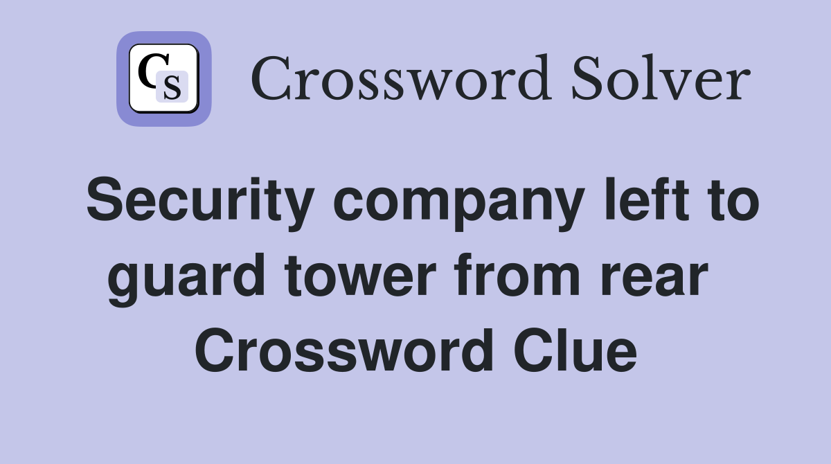 Security company left to guard tower from rear  Crossword Clue