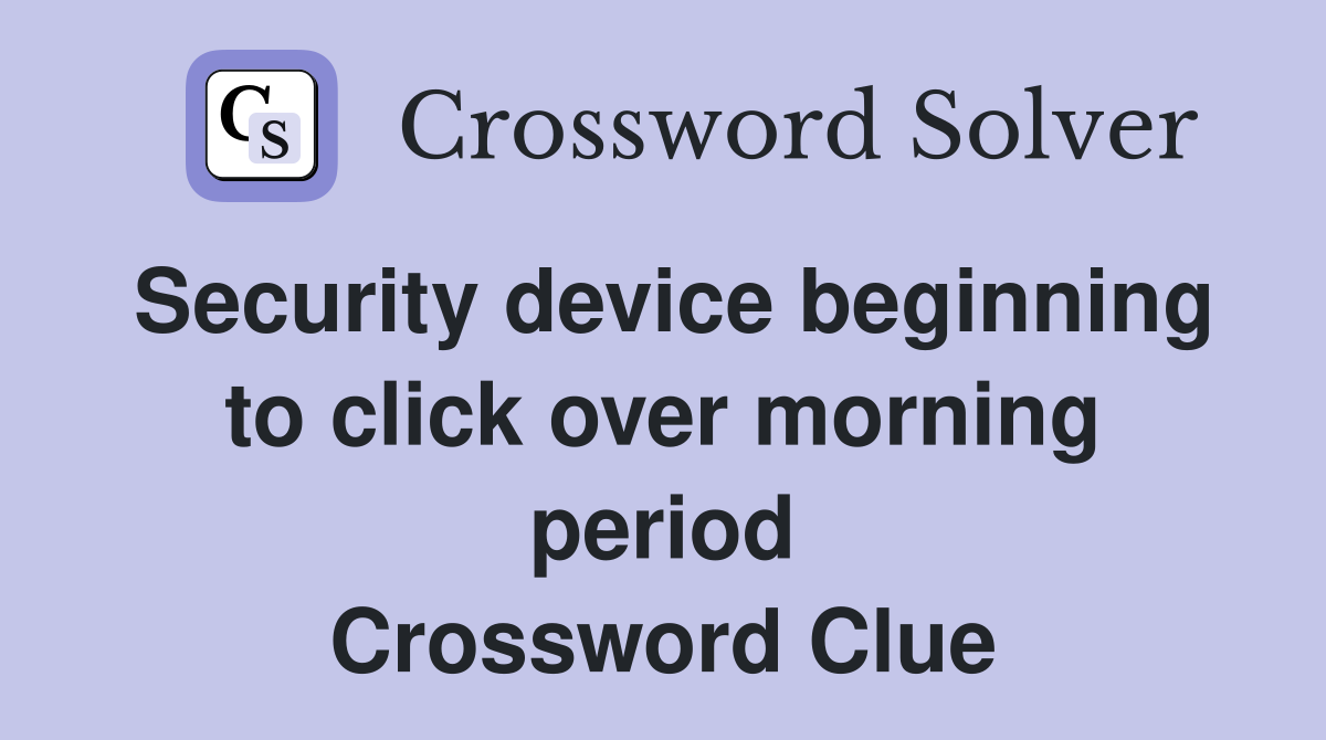 Security device beginning to click over morning period Crossword Clue