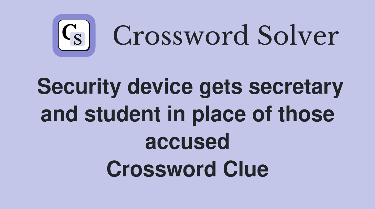 Security device gets secretary and student in place of those accused Crossword Clue