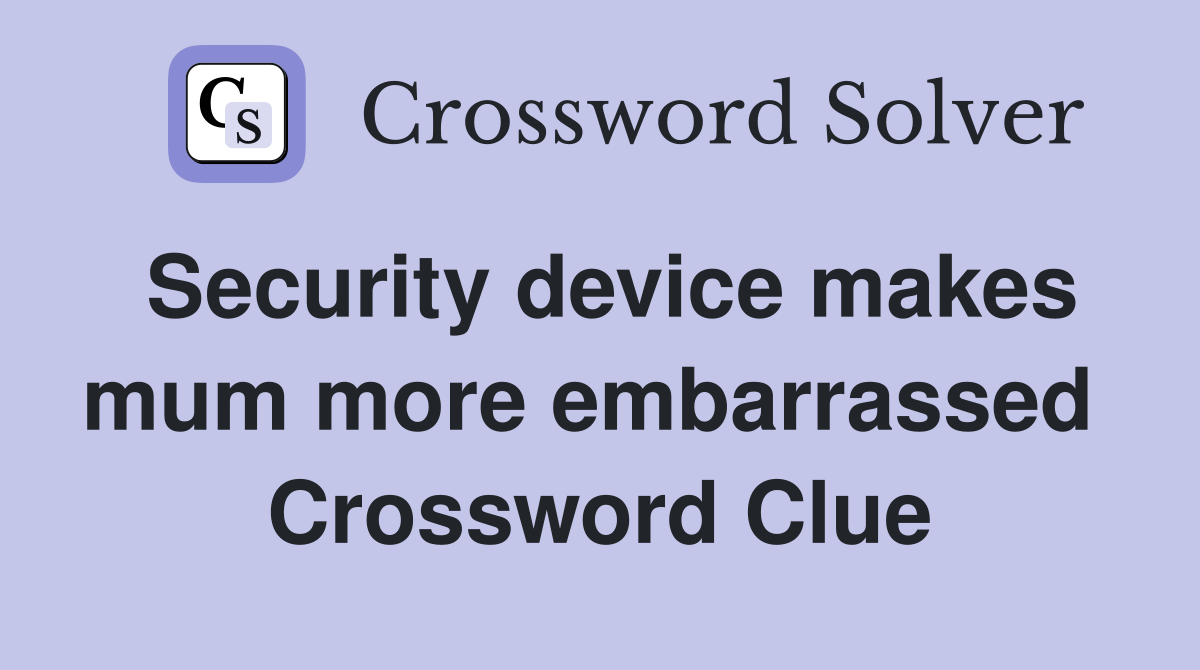 Security device makes mum more embarrassed  Crossword Clue