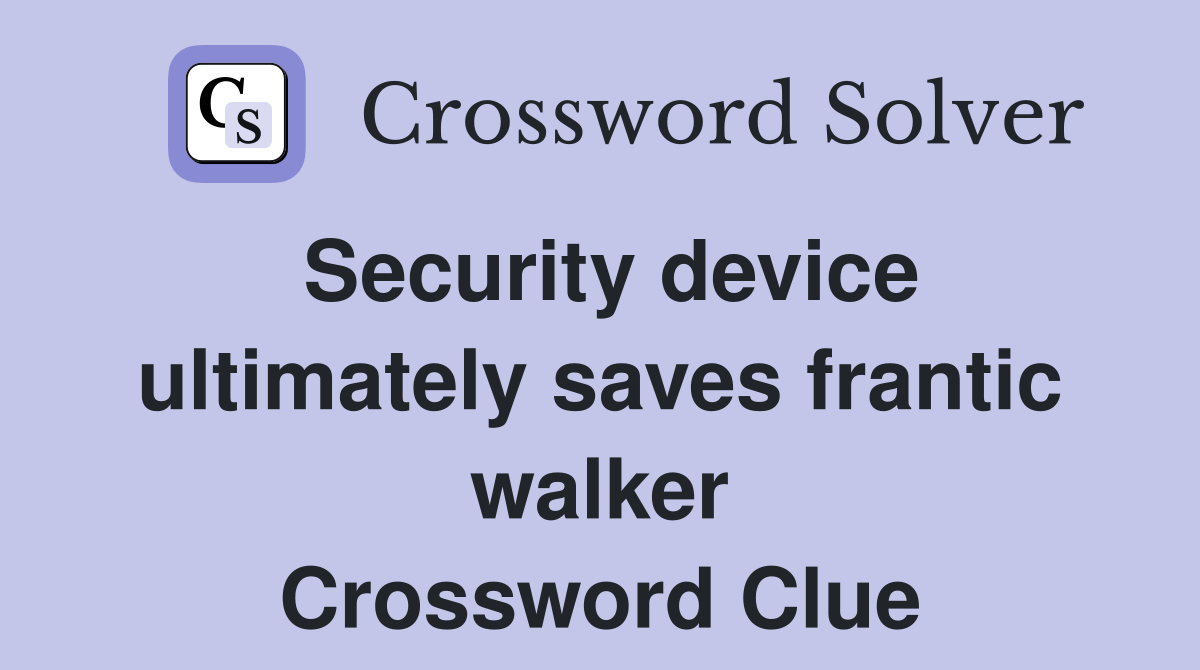 Security device ultimately saves frantic walker Crossword Clue