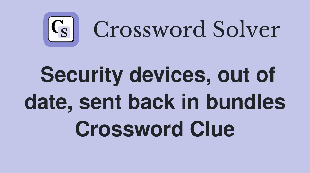 Security devices, out of date, sent back in bundles Crossword Clue