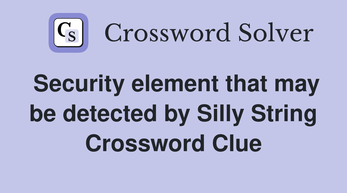 Security element that may be detected by Silly String Crossword Clue