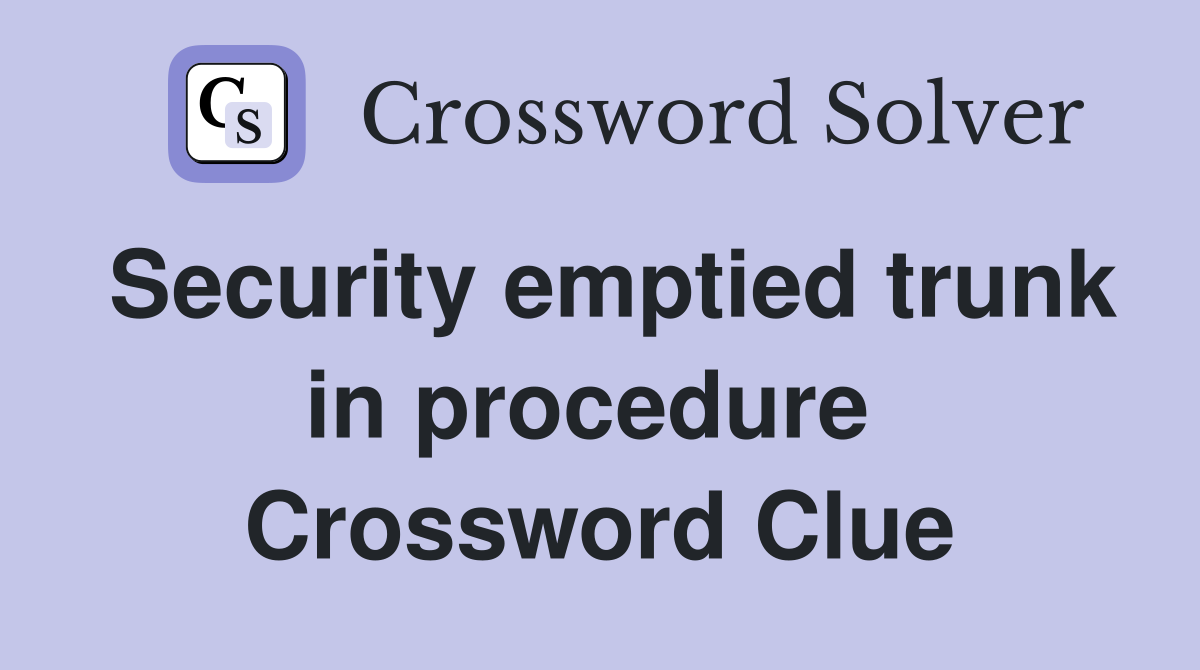 Security emptied trunk in procedure  Crossword Clue