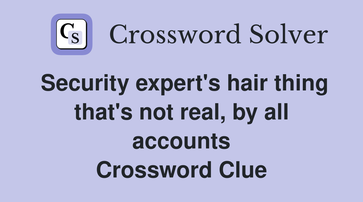 Security expert's hair thing that's not real, by all accounts Crossword Clue