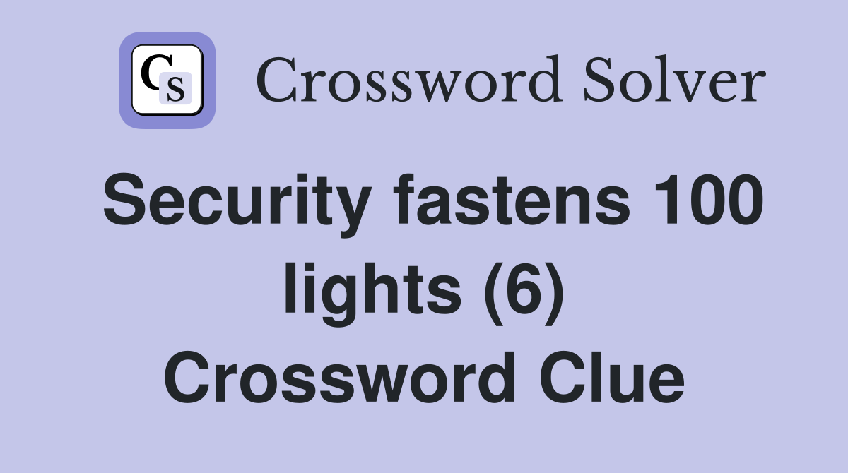 Security fastens 100 lights (6) Crossword Clue