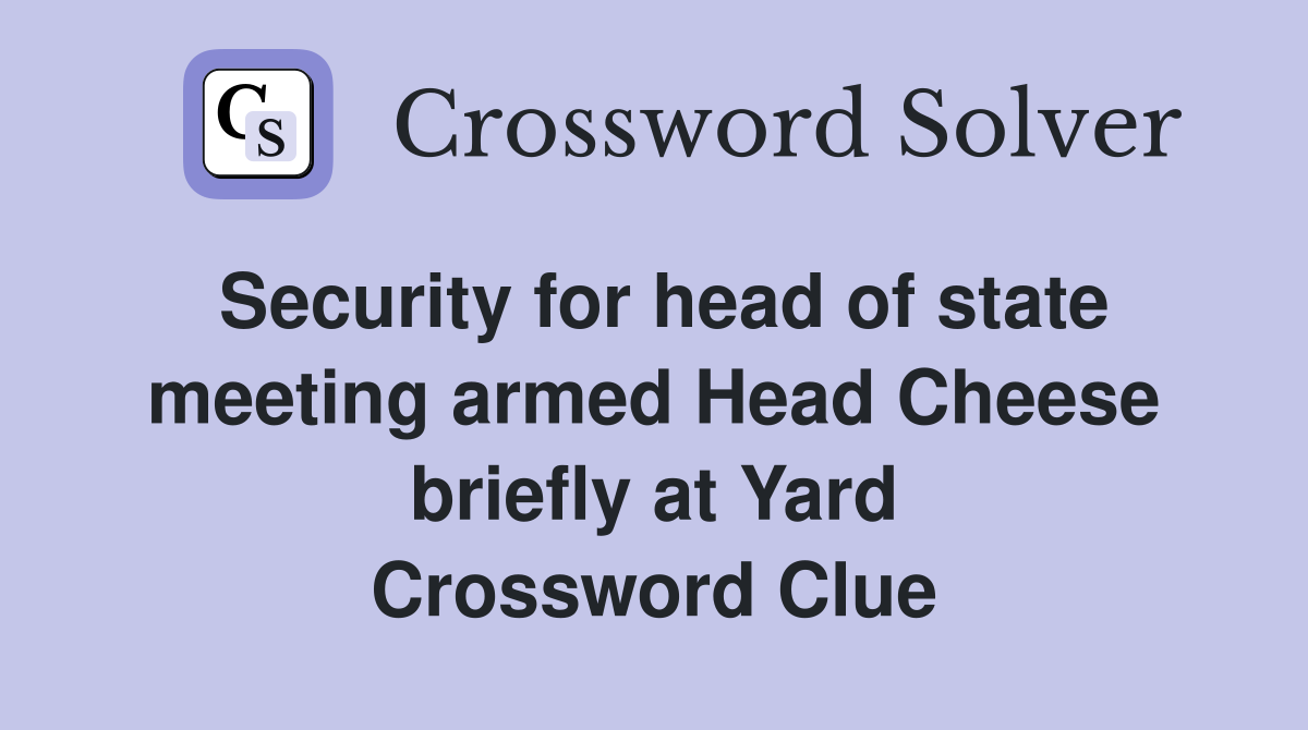 Security for head of state meeting armed Head Cheese briefly at Yard Crossword Clue