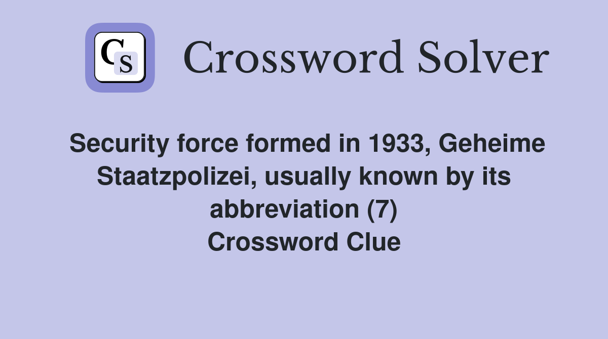 Security force formed in 1933, Geheime Staatzpolizei, usually known by its abbreviation (7) Crossword Clue