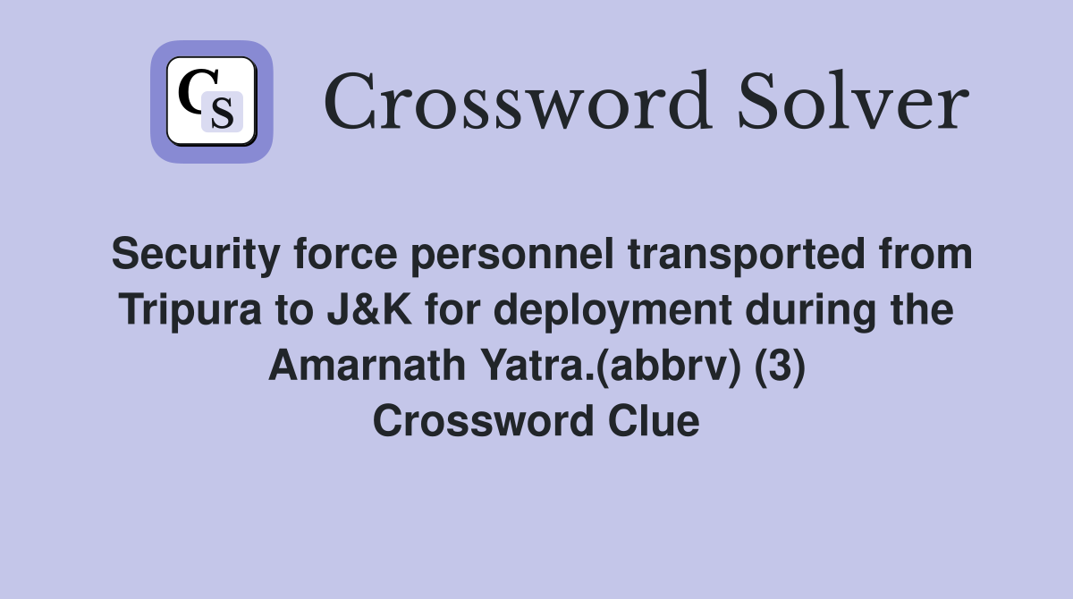 Security force personnel transported from Tripura to J&K for deployment during the Amarnath Yatra.(abbrv) (3) Crossword Clue