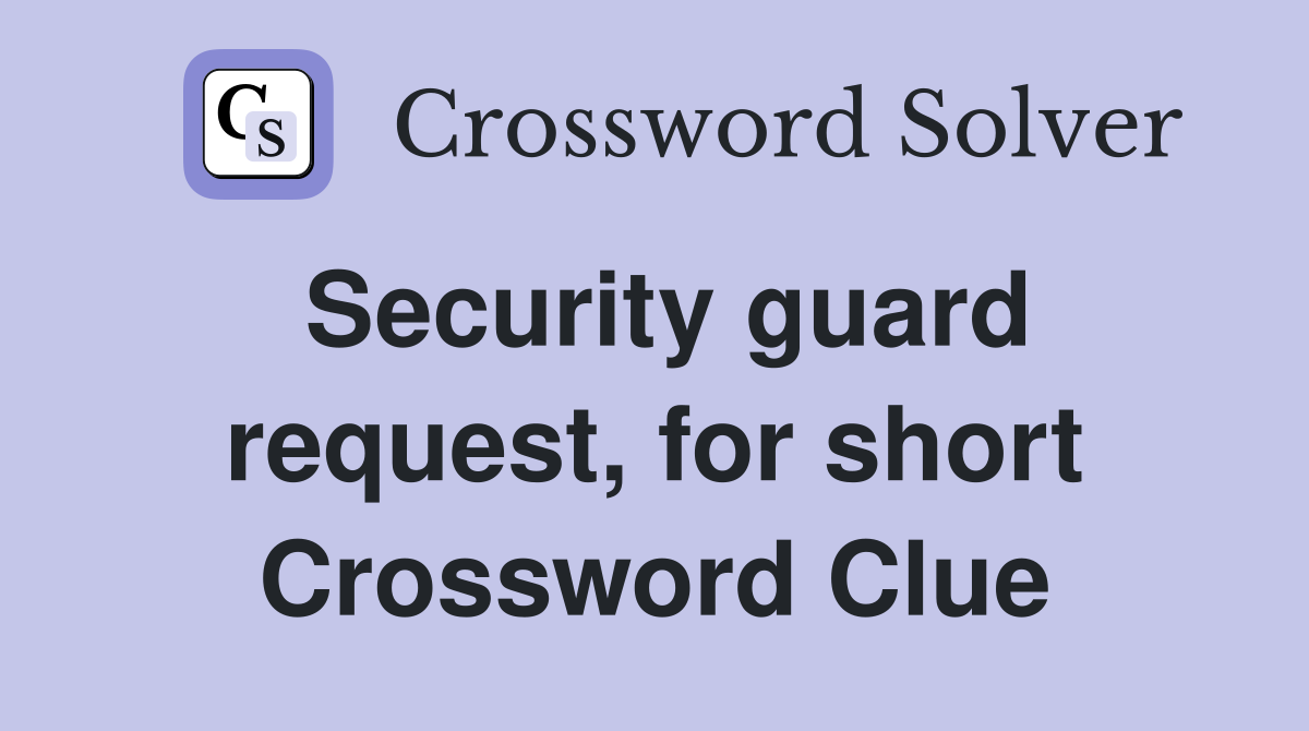 Security guard request, for short Crossword Clue