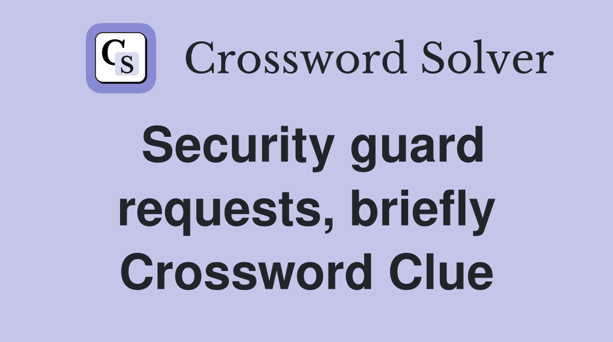 Security guard requests, briefly Crossword Clue