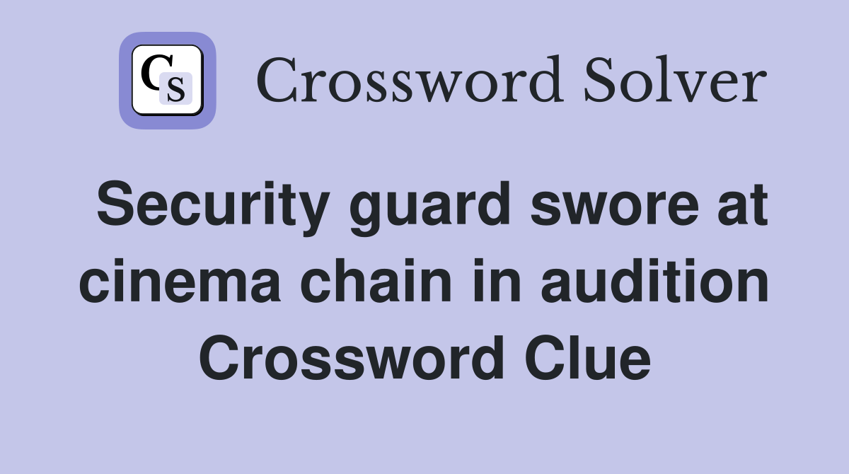 Security guard swore at cinema chain in audition Crossword Clue