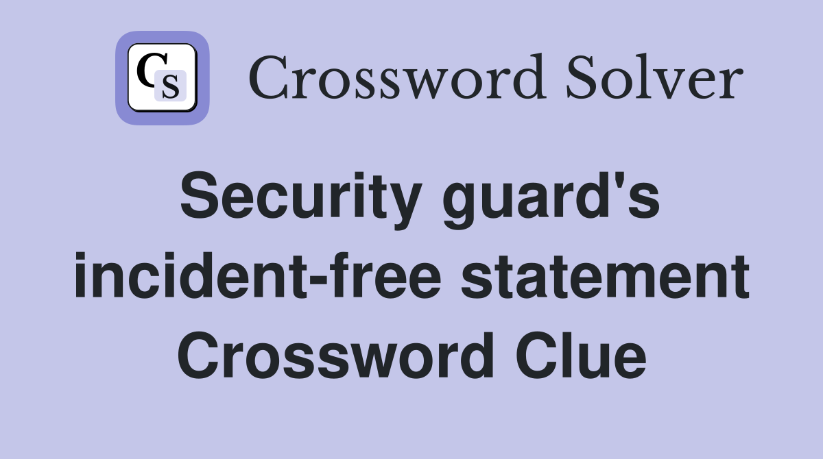 Security guard's incident-free statement Crossword Clue