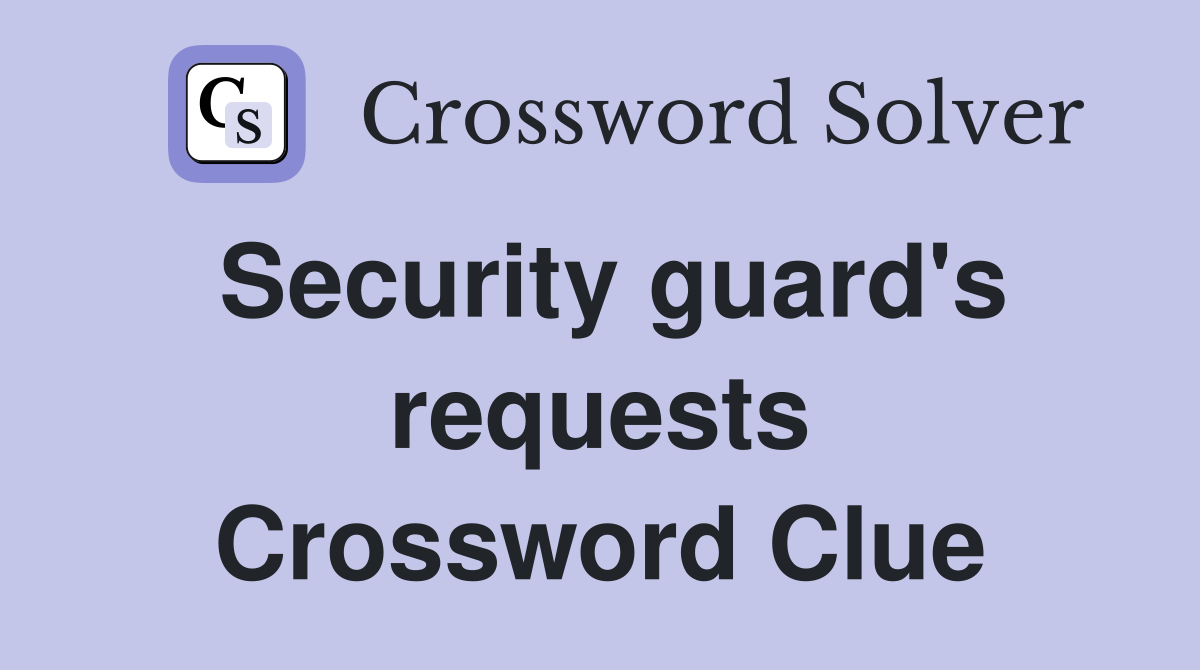 Security guard's requests Crossword Clue