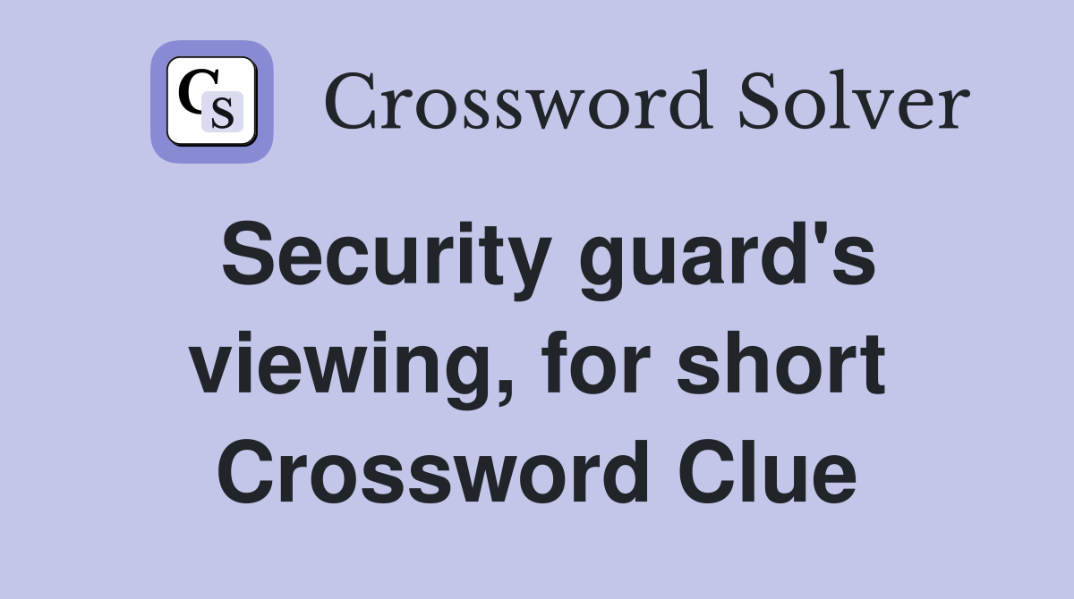 Security guard's viewing, for short Crossword Clue