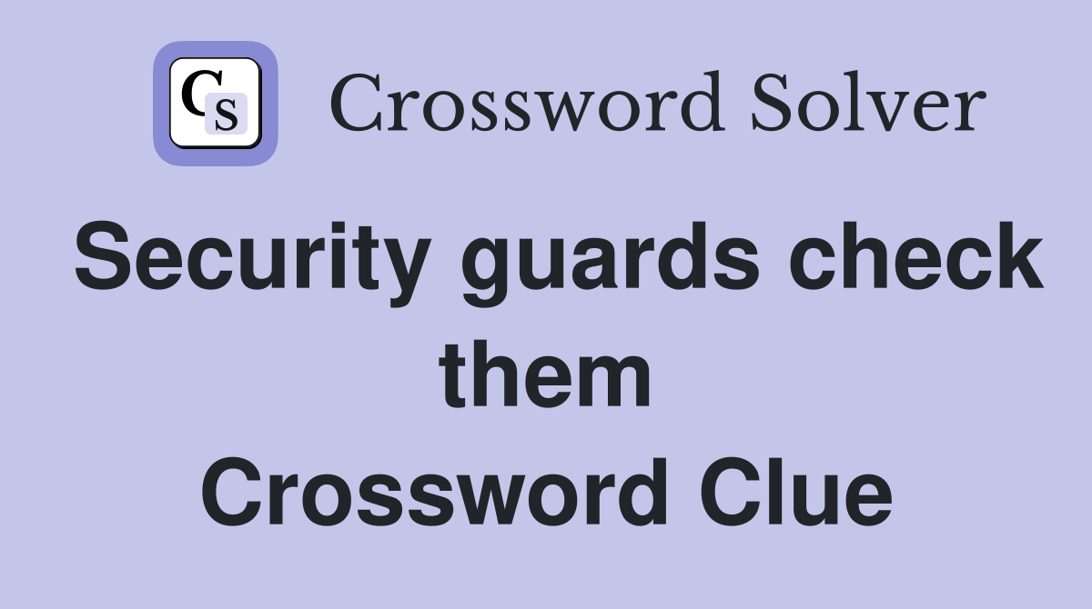 Security guards check them Crossword Clue