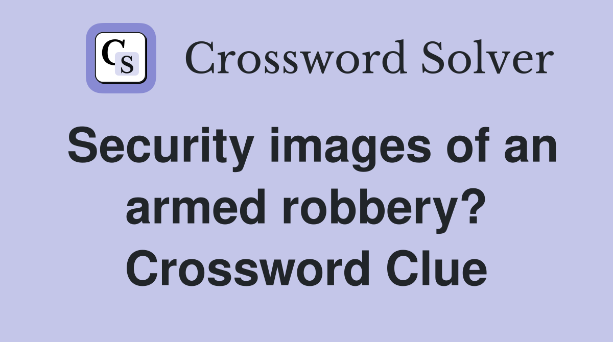 Security images of an armed robbery? Crossword Clue
