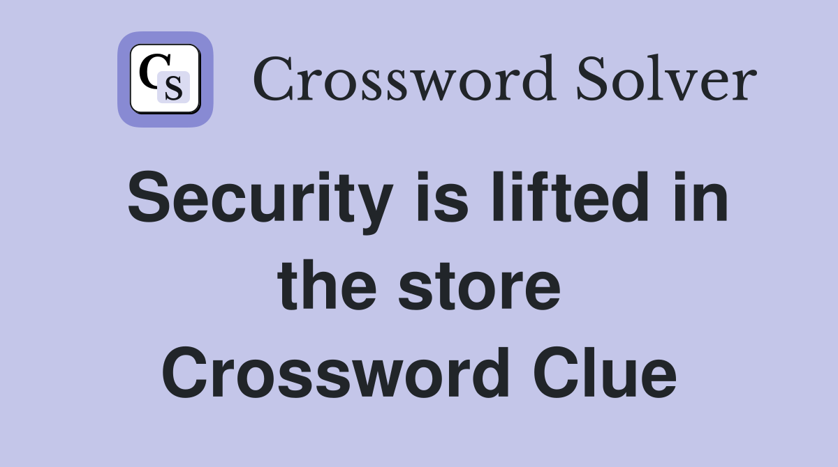 Security is lifted in the store Crossword Clue