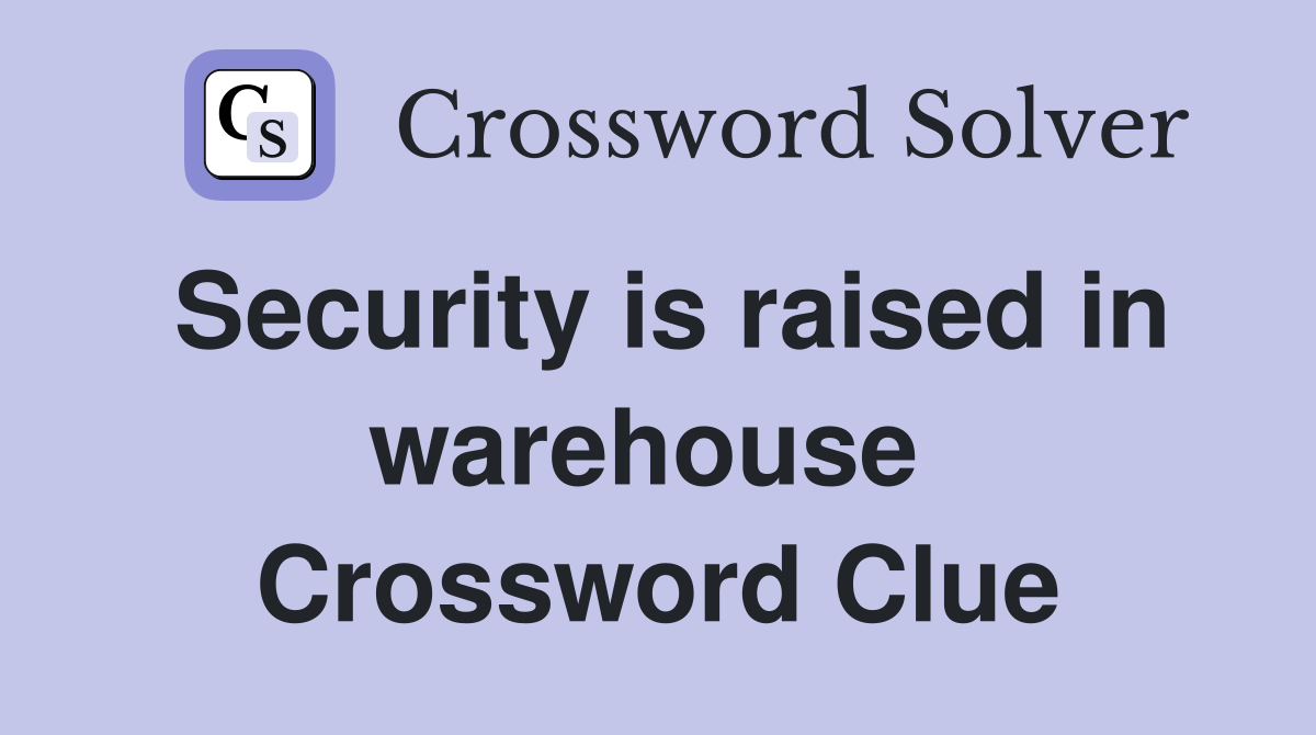 Security is raised in warehouse  Crossword Clue