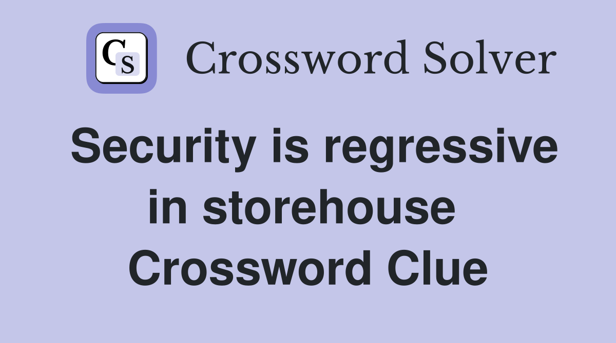 Security is regressive in storehouse  Crossword Clue