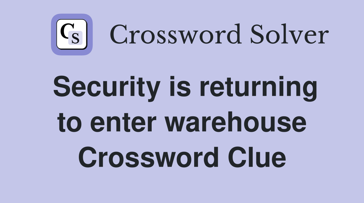 Security is returning to enter warehouse Crossword Clue