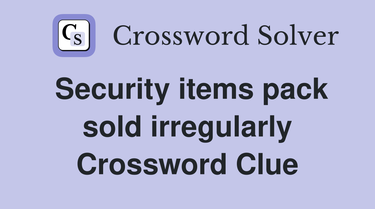 Security items pack sold irregularly Crossword Clue