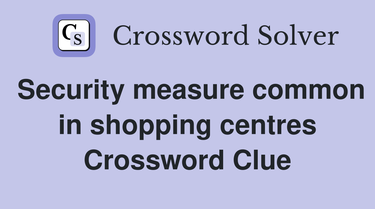 Security measure common in shopping centres Crossword Clue