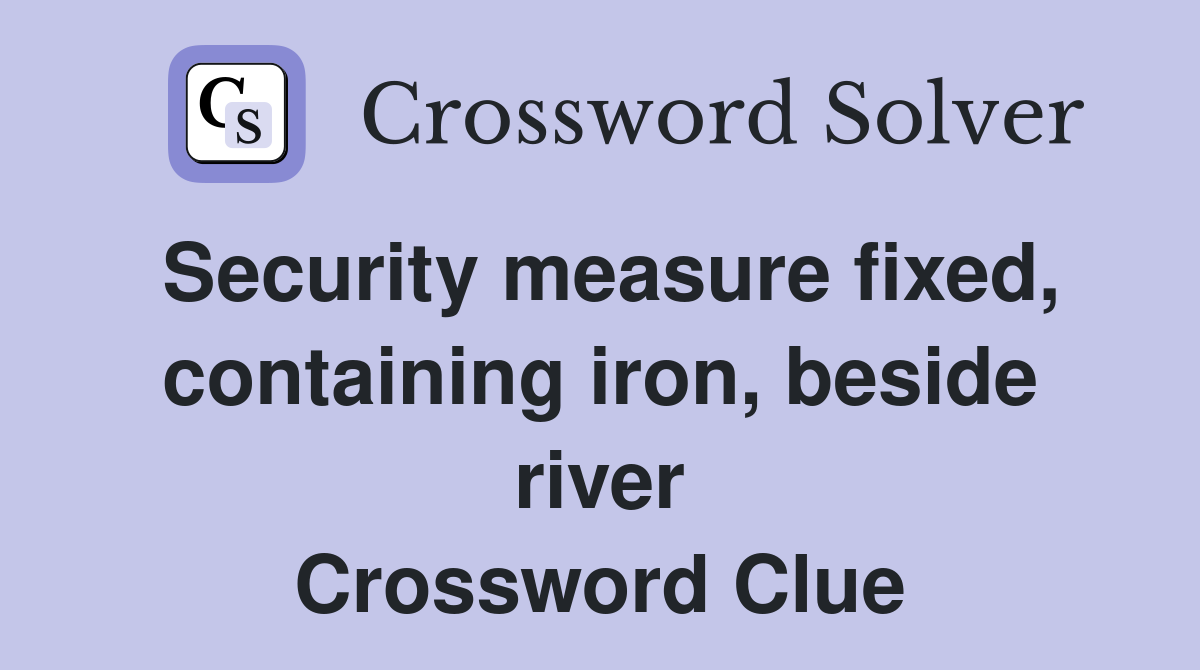 Security measure fixed, containing iron, beside river Crossword Clue