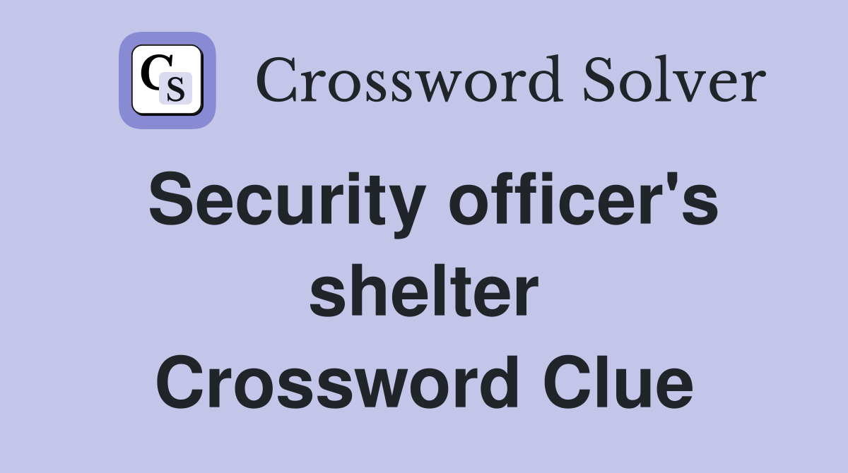 Security officer's shelter Crossword Clue