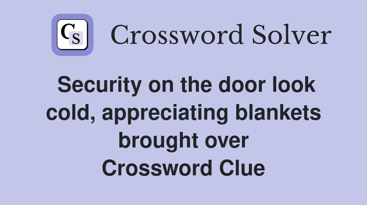 Security on the door look cold, appreciating blankets brought over Crossword Clue