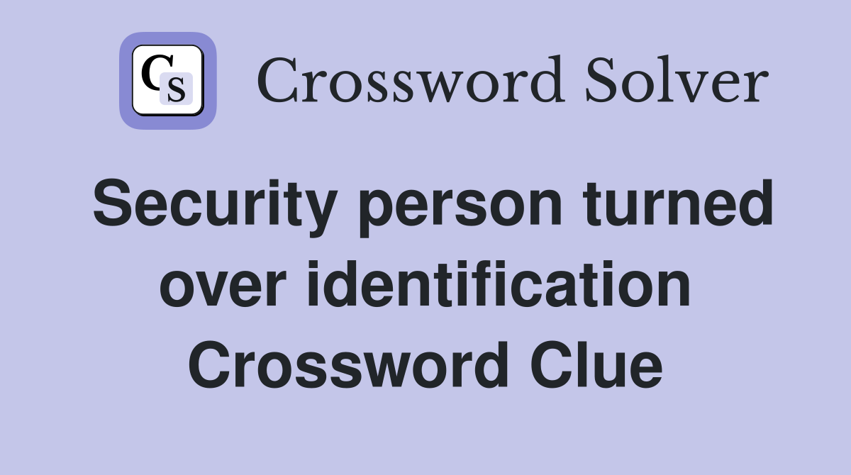 Security person turned over identification Crossword Clue