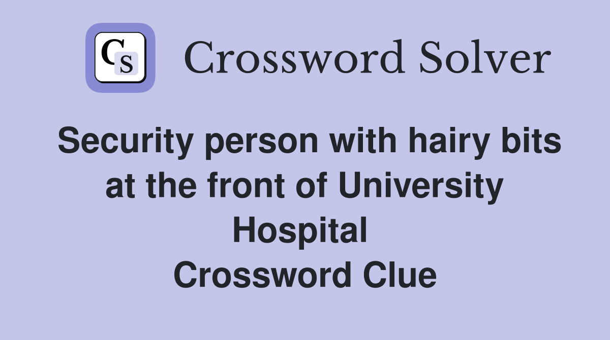 Security person with hairy bits at the front of University Hospital  Crossword Clue
