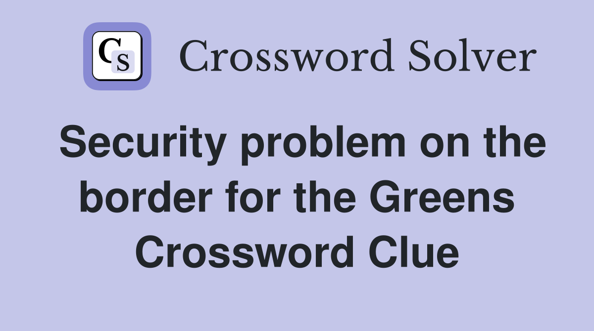Security problem on the border for the Greens Crossword Clue