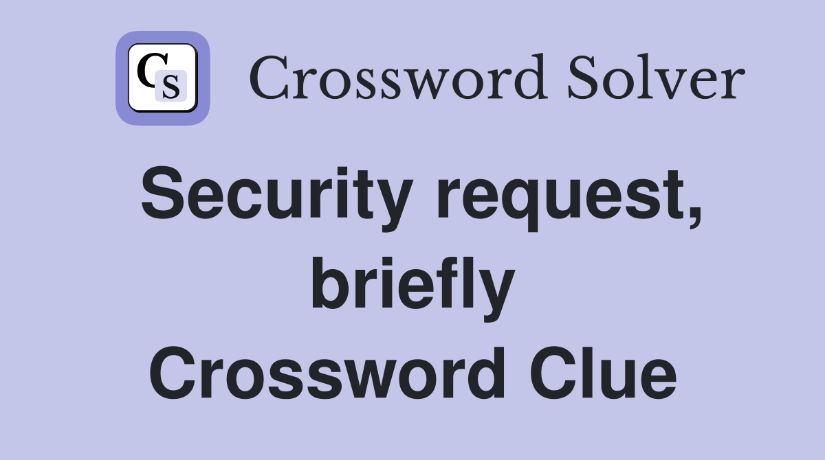 Security request, briefly Crossword Clue