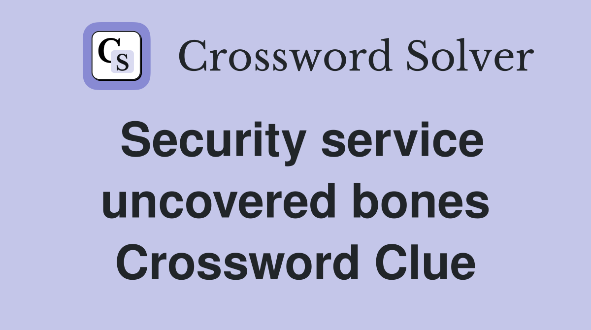 Security service uncovered bones Crossword Clue